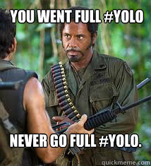 You went full #YOLO
 Never go full #YOLO. - You went full #YOLO
 Never go full #YOLO.  Never Go Full Retard