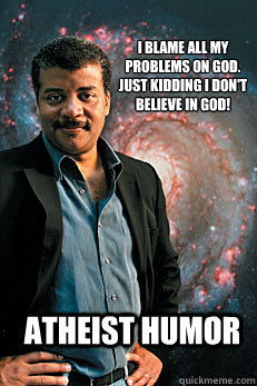 I blame all my problems on god. Just kidding i don't believe in god! Atheist humor  Neil deGrasse Tyson