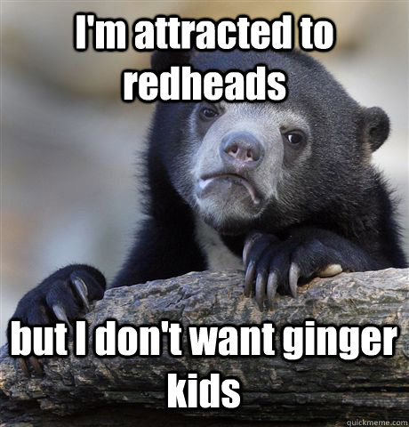 I'm attracted to redheads but I don't want ginger kids  Confession Bear