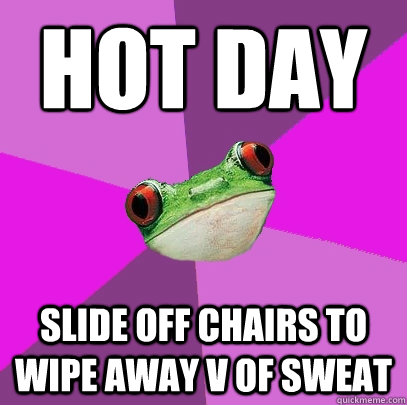 Hot day Slide off chairs to  wipe away V of sweat - Hot day Slide off chairs to  wipe away V of sweat  Foul Bachelorette Frog