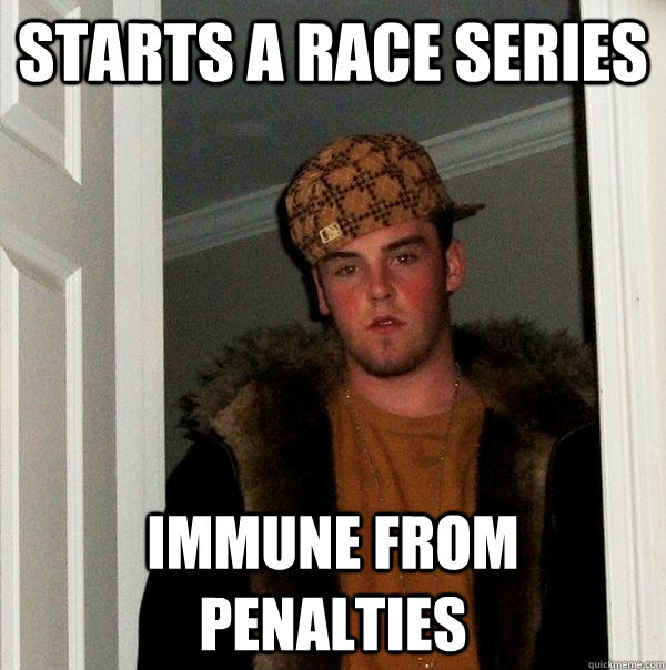 Starts a race series Immune from penalties  Scumbag Steve