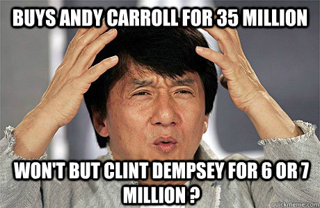 Buys andy carroll for 35 million Won't but clint dempsey for 6 or 7 million ?  EPIC JACKIE CHAN