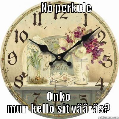                   NO PERKULE           ONKO MUN KELLO SIT VÄÄRÄS? Misc