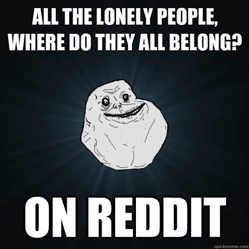 all the lonely people, where do they all belong? on reddit  Forever Alone