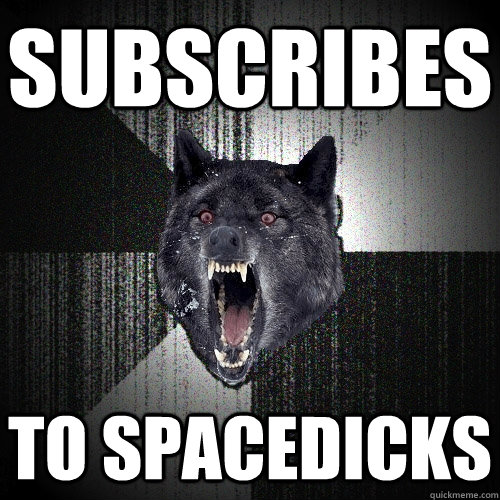 Subscribes to Spacedicks  Insanity Wolf