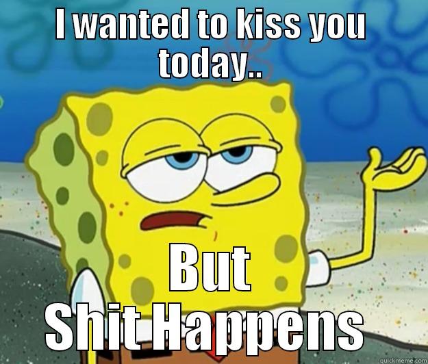 I WANTED TO KISS YOU TODAY.. BUT SHIT HAPPENS  Tough Spongebob