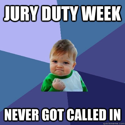 jury duty week never got called in  Success Kid