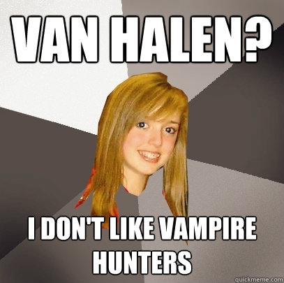 Van Halen? I don't like vampire hunters - Van Halen? I don't like vampire hunters  Musically Oblivious 8th Grader