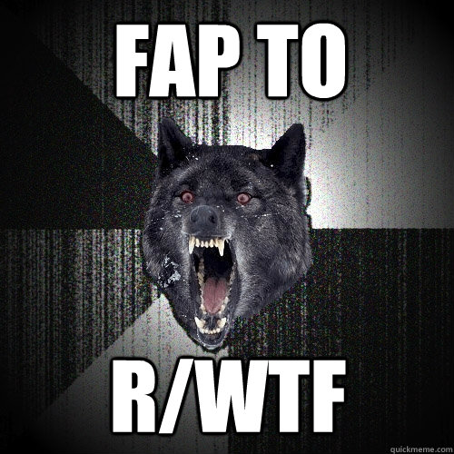 fap to r/wtf  Insanity Wolf