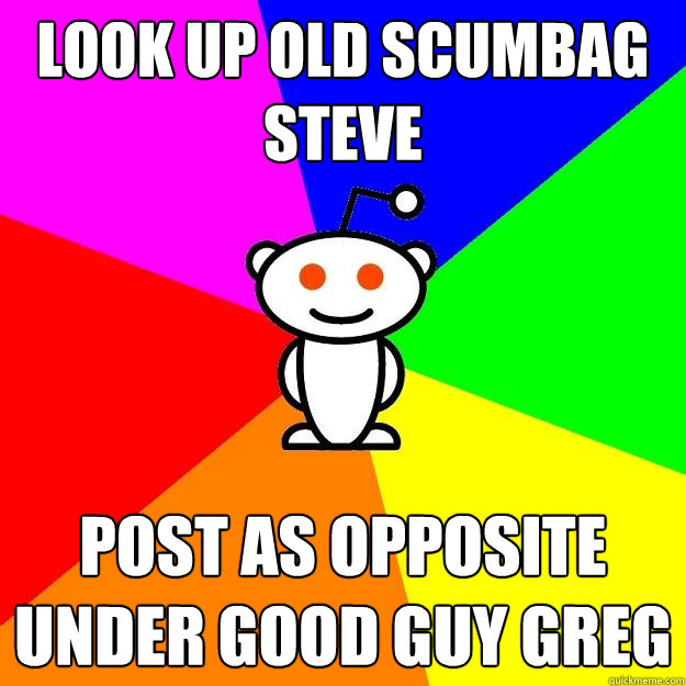 Look up old Scumbag Steve Post as opposite under Good Guy Greg  Reddit Alien