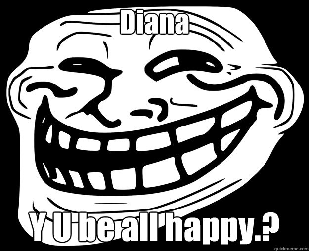 Diana  Y U be all happy.? - Diana  Y U be all happy.?  Trollface