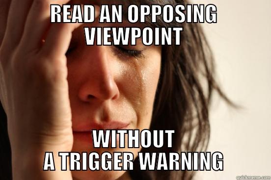 trigger warning - READ AN OPPOSING VIEWPOINT WITHOUT A TRIGGER WARNING First World Problems