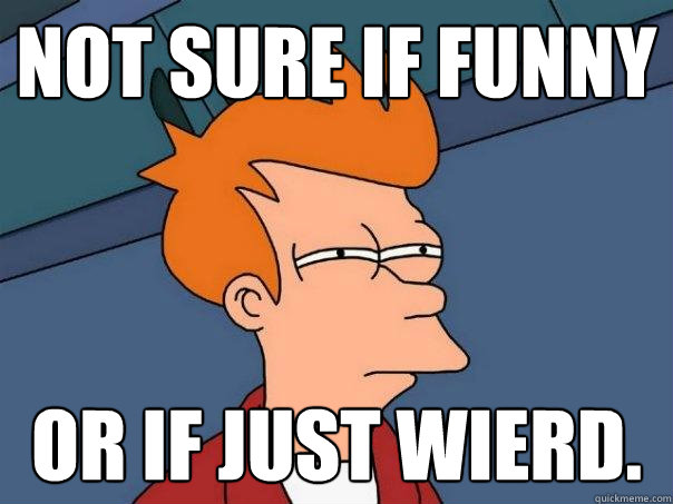 Not sure if funny or if just wierd. - Not sure if funny or if just wierd.  Futurama Fry