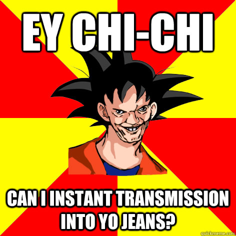 EY Chi-Chi Can I instant transmission into yo jeans?  Dat Goku