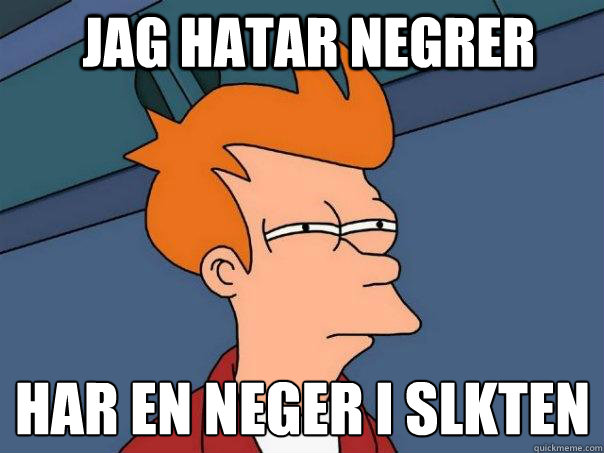 jag hatar negrer Har en neger i släkten  Futurama Fry