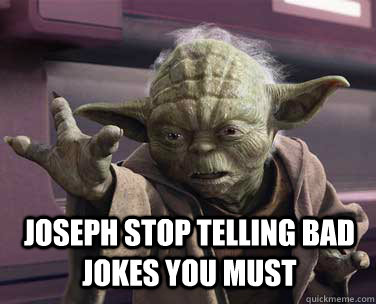 joseph stop telling bad jokes you must  Yoda