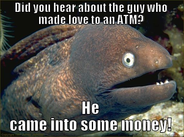 DID YOU HEAR ABOUT THE GUY WHO MADE LOVE TO AN ATM? HE CAME INTO SOME MONEY! Bad Joke Eel