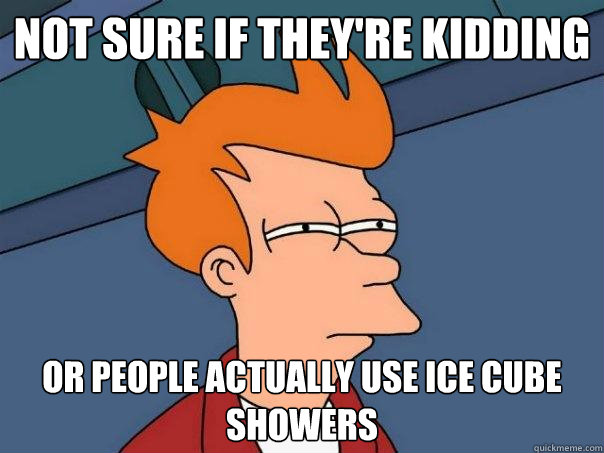 Not sure if they're kidding or people actually use ice cube showers - Not sure if they're kidding or people actually use ice cube showers  Futurama Fry