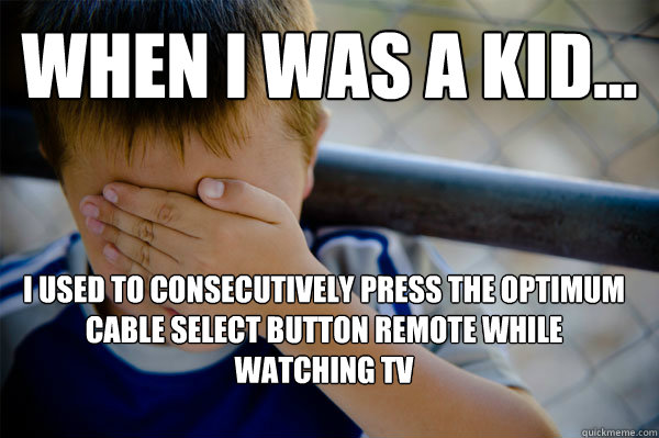 WHEN I WAS A KID... i used to consecutively press the optimum cable select button remote while watching Tv  Confession kid