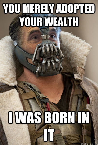 You merely adopted your wealth I was born in it  Bane Romney