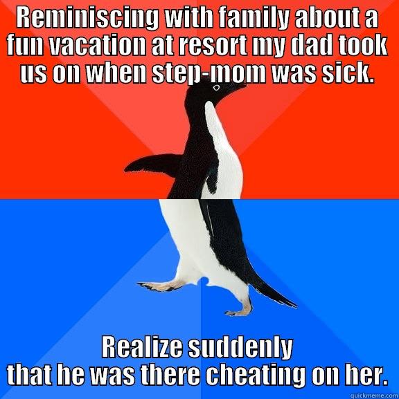 I was a kid... I didn't think about it until I started reliving details. - REMINISCING WITH FAMILY ABOUT A FUN VACATION AT RESORT MY DAD TOOK US ON WHEN STEP-MOM WAS SICK. REALIZE SUDDENLY THAT HE WAS THERE CHEATING ON HER. Socially Awesome Awkward Penguin