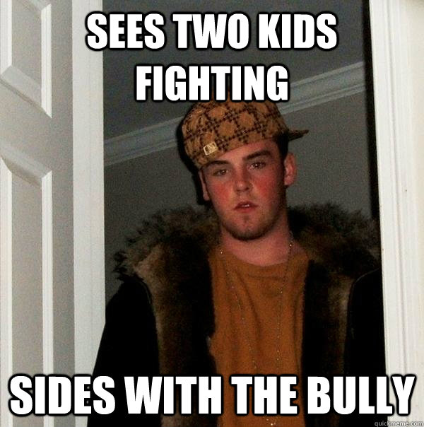 Sees two kids fighting Sides with the bully   Scumbag Steve