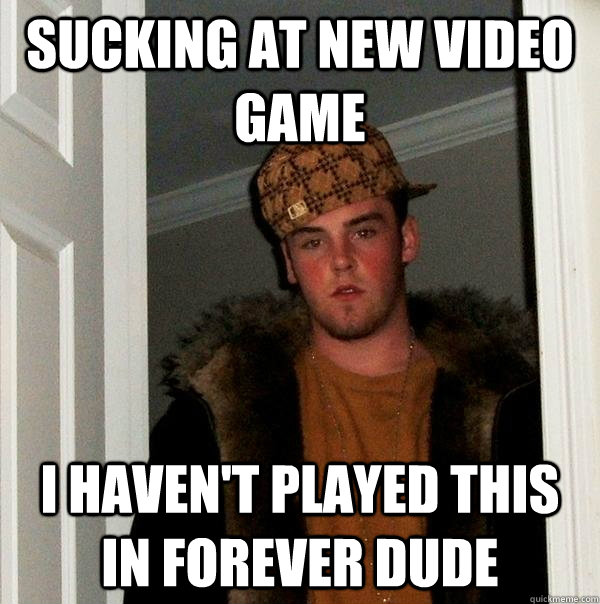 Sucking at new video game  i haven't played this in forever dude - Sucking at new video game  i haven't played this in forever dude  Scumbag Steve