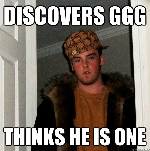 discovers ggg  thinks he is one  Scumbag Steve