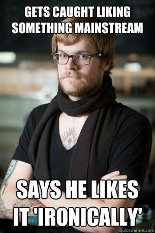 gets caught liking something mainstream says he likes it 'ironically' - gets caught liking something mainstream says he likes it 'ironically'  Hipster Barista