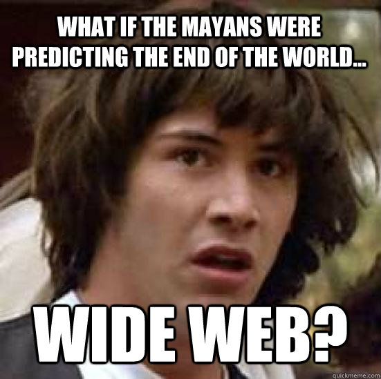 What if the Mayans were predicting the end of the World... Wide Web?  conspiracy keanu