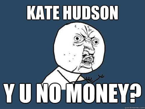 Kate hudson y u no money?  Y U No