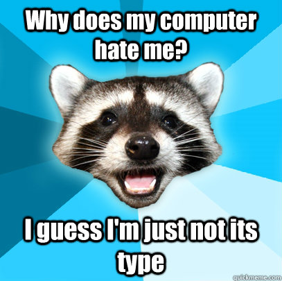 Why does my computer hate me? I guess I'm just not its type   Lame Pun Coon