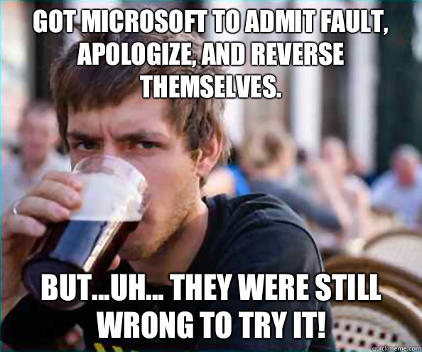 Got Microsoft to admit fault, apologize, and reverse themselves.  But...uh... They were still wrong to try it!  Lazy College Senior