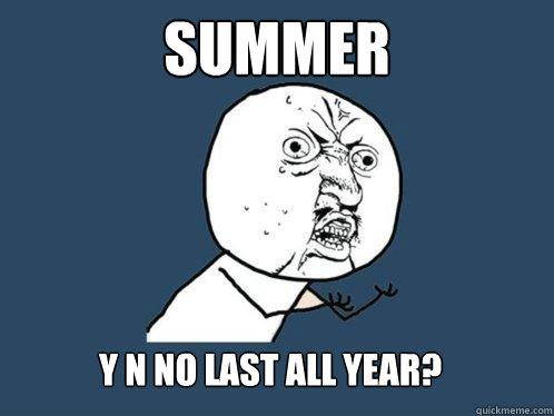 summer y n no last all year?  Y U No