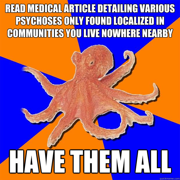 read medical article detailing various psychoses only found localized in communities you live nowhere nearby HAVE THEM ALL  Online Diagnosis Octopus