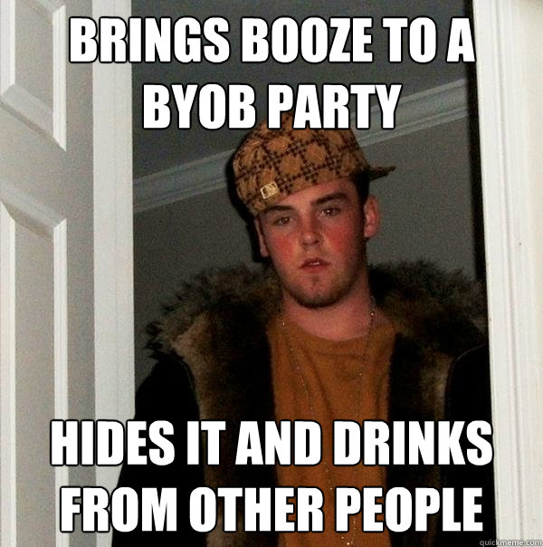 brings booze to a byob party hides it and drinks from other people - brings booze to a byob party hides it and drinks from other people  Scumbag Steve