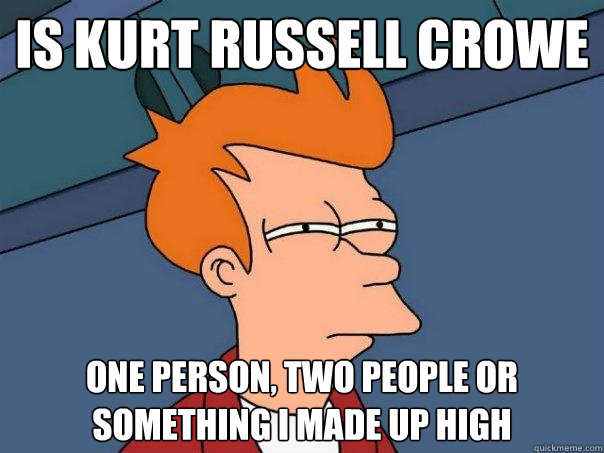 is Kurt Russell Crowe one person, two people or something i made up high  Futurama Fry