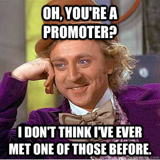 Oh, you're a promoter? I don't think I've ever met one of those before.  Creepy Wonka