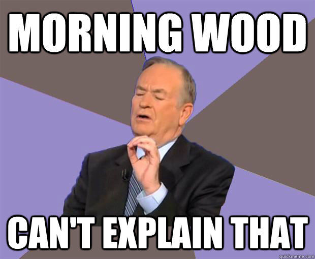 Morning Wood Can't Explain That  Bill O Reilly