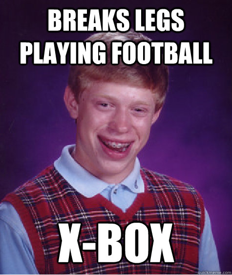 Breaks legs playing football X-Box - Breaks legs playing football X-Box  Bad Luck Brian