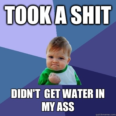 Took a shit Didn't  get water in my ass  Success Kid