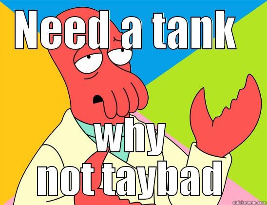 NEED A TANK  WHY NOT TAYBAD Futurama Zoidberg 