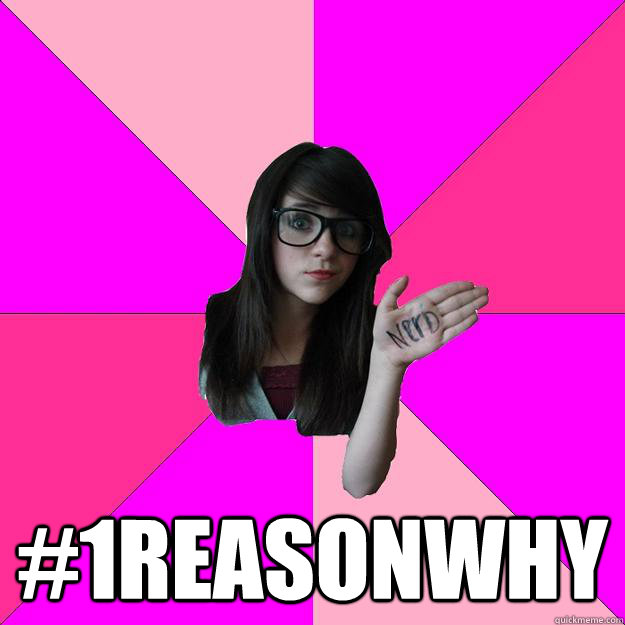  #1reasonwhy  Idiot Nerd Girl