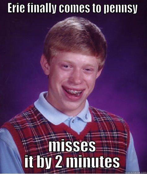 ERIE FINALLY COMES TO PENNSY MISSES IT BY 2 MINUTES Bad Luck Brian