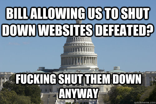 Bill allowing us to shut down websites defeated? FUCKING SHUT THEM DOWN ANYWAY  Scumbag Congress