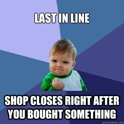 Last in line Shop closes right after you bought something  Success Kid