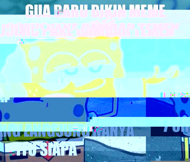 Gua baru bikin meme comic pake gambar temen 7 orang langsung nanya itu siapa  Tough Spongebob