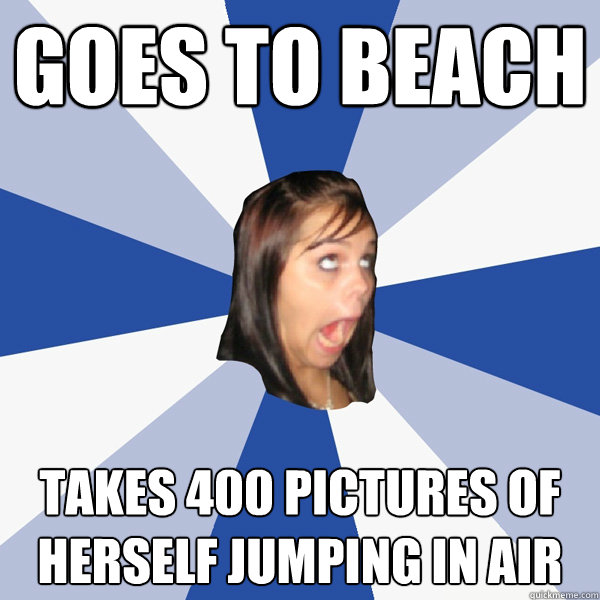 Goes to Beach Takes 400 pictures of herself jumping in air  - Goes to Beach Takes 400 pictures of herself jumping in air   Annoying Facebook Girl