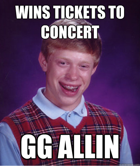 wins tickets to concert GG allin  Bad Luck Brian