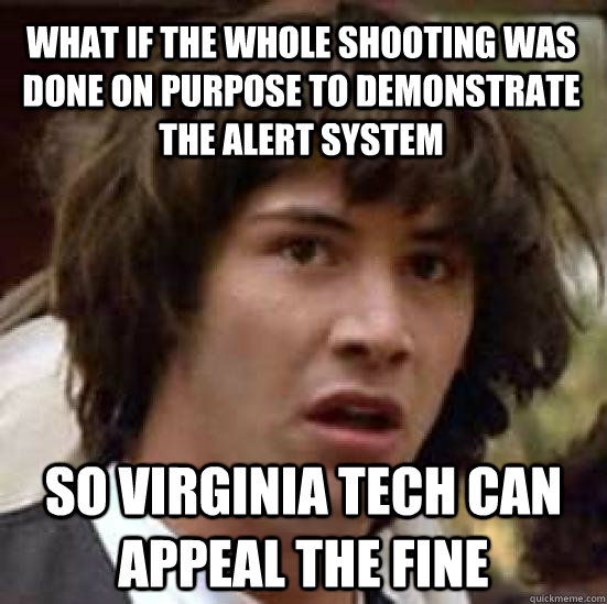 What if the whole shooting was done on purpose to demonstrate the alert system so virginia tech can appeal the fine  conspiracy keanu